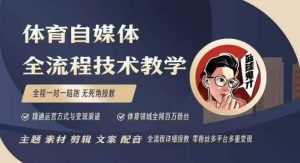 体育自媒体创作全流程讲解，百万大V带你全流程学习体育自媒体短视频文案创作、视频制作和账号运营-薪火元第一资源库