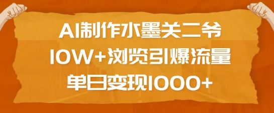 AI制作水墨关二爷，10W+浏览引爆流量，单日变现1k-梦凌网创
