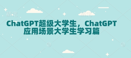 ChatGPT超级大学生，ChatGPT 应用场景大学生学习篇-梦凌网创
