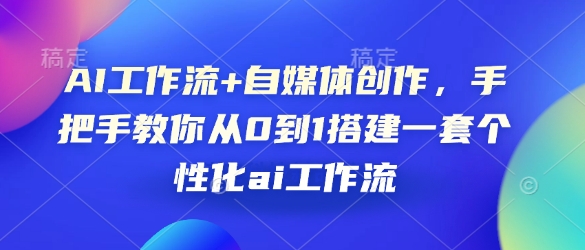 AI工作流+自媒体创作，手把手教你从0到1搭建一套个性化ai工作流-梦凌网创