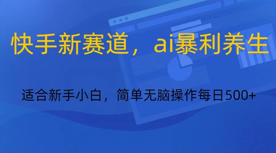 快手新赛道，ai暴利养生，0基础的小白也可以操作轻松日入500+-梦凌网创