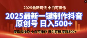 2025最新零基础制作100%过原创的美女抖音号,轻松日引百粉,后端转化日入5张-薪火元第一资源库