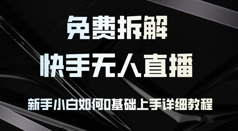 免费拆解：快手无人直播，新手小白如何0基础上手，详细教程-梦凌网创