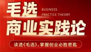 毛选商业实践论，读透《毛选》掌握创业必胜密匙-薪火元第一资源库