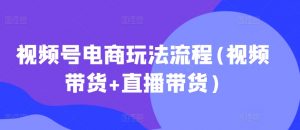 视频号电商玩法流程,视频带货+直播带货【更新2025年1月】-薪火元第一资源库