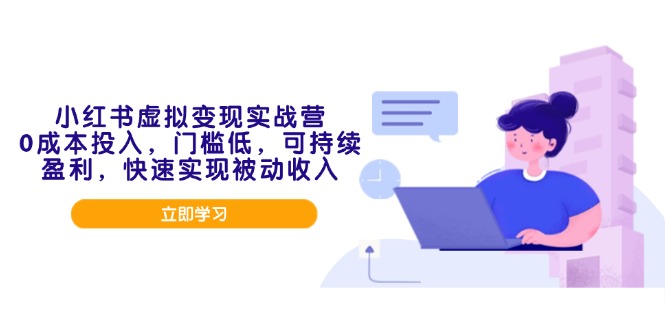 小红书虚拟变现实战营，0成本投入，门槛低，可持续盈利，快速实现被动收入-梦凌网创
