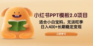 小红书PPT模板2.0项目，适合小白宝妈，无淡旺季，日入400+长期稳定变现-薪火元第一资源库