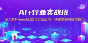AI+行业实战班,深入解析Agent配置与实战应用,快速掌握AI落地技巧-薪火元第一资源库