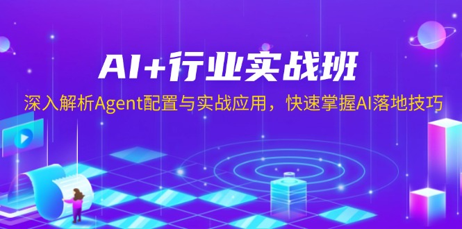 AI+行业实战班,深入解析Agent配置与实战应用,快速掌握AI落地技巧-薪火元第一资源库