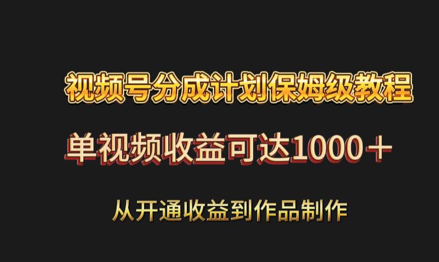视频号分成计划保姆级教程：从开通收益到作品制作，单视频收益可达1000＋-梦凌网创