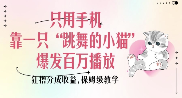 只用手机靠一只“跳舞的小猫”爆发百万播放，狂撸分成收益，保姆级教学-梦凌网创