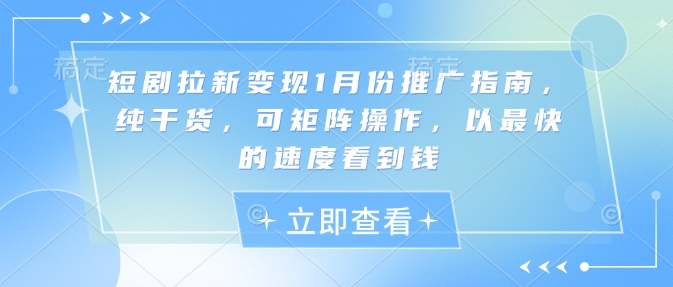 短剧拉新变现1月份推广指南，纯干货，可矩阵操作，以最快的速度看到钱-梦凌网创