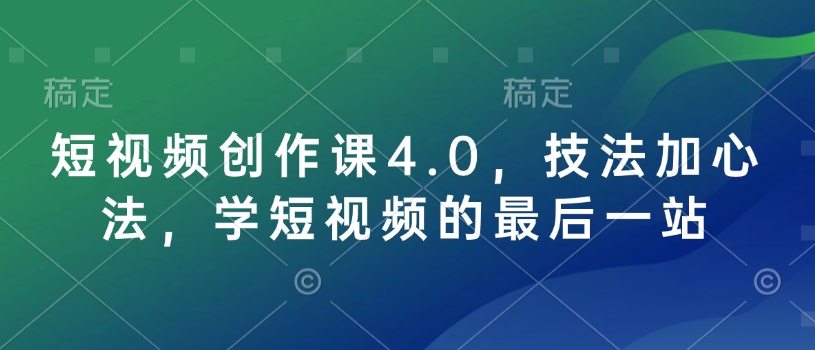 短视频创作课4.0，技法加心法，学短视频的最后一站-梦凌网创