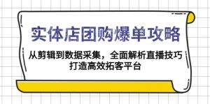 实体店-团购爆单攻略：从剪辑到数据采集，全面解析直播技巧，打造高效...-薪火元第一资源库