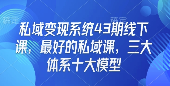 私域变现系统43期线下课，最好的私域课，三大体系十大模型-梦凌网创