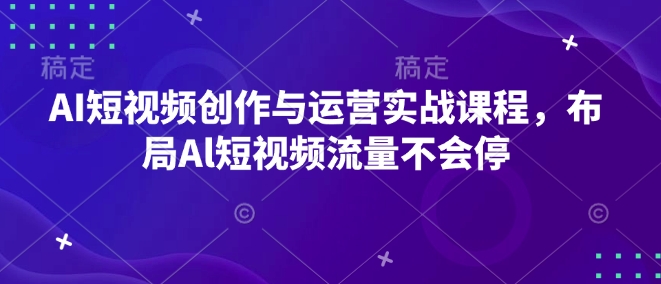 AI短视频创作与运营实战课程，布局Al短视频流量不会停-梦凌网创
