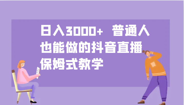 日入3000+ 普通人也能做的抖音直播 保姆式教学-梦凌网创