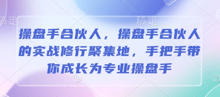 操盘手合伙人，操盘手合伙人的实战修行聚集地，手把手带你成长为专业操盘手-梦凌网创