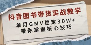 抖音图书带货实战教学，单月GMV稳定30W+，带你掌握核心技巧-薪火元第一资源库