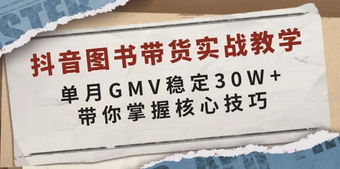 抖音图书带货实战教学，单月GMV稳定30W+，带你掌握核心技巧-薪火元第一资源库