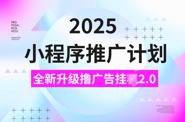 2025小程序推广计划，撸广告挂JI3.0玩法，日均5张【揭秘】-梦凌网创