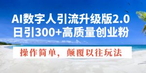 AI数字人引流升级版2.0，日引300+高质量创业粉，操作简单，颠覆以往玩法-薪火元第一资源库