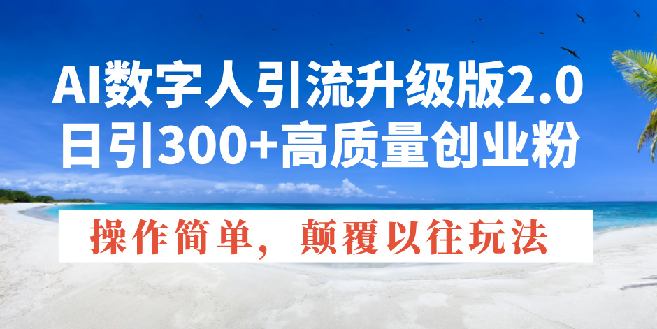 AI数字人引流升级版2.0，日引300+高质量创业粉，操作简单，颠覆以往玩法-梦凌网创