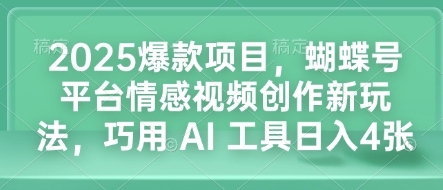 2025爆款项目，蝴蝶号平台情感视频创作新玩法，巧用 AI 工具日入4张-梦凌网创