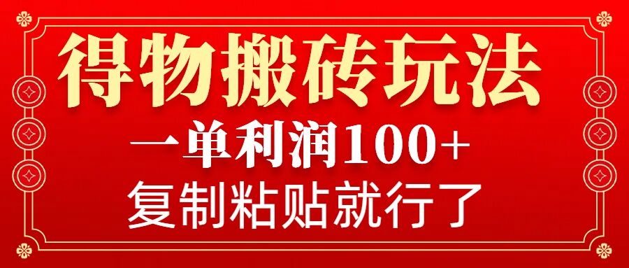 得物搬砖无门槛玩法，一单利润100+，无脑操作会复制粘贴就行-梦凌网创
