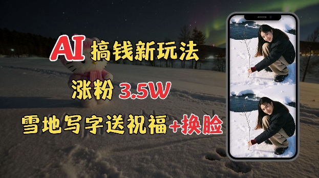 冬季搞钱新玩法，雪地写字表白送祝福、换脸，用免费AI手把手教你制作，轻松涨粉3.5w，接单到手软-梦凌网创