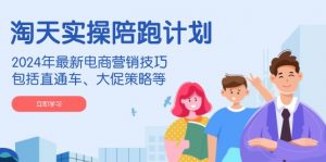 淘天实操陪跑计划,2024年最新电商营销技巧,包括直通车、大促策略等-薪火元第一资源库