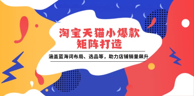 淘宝天猫小爆款矩阵打造：涵盖蓝海词布局、选品等，助力店铺销量飙升-梦凌网创