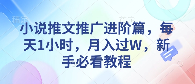 小说推文推广进阶篇，每天1小时，月入过W，新手必看教程-薪火元第一资源库