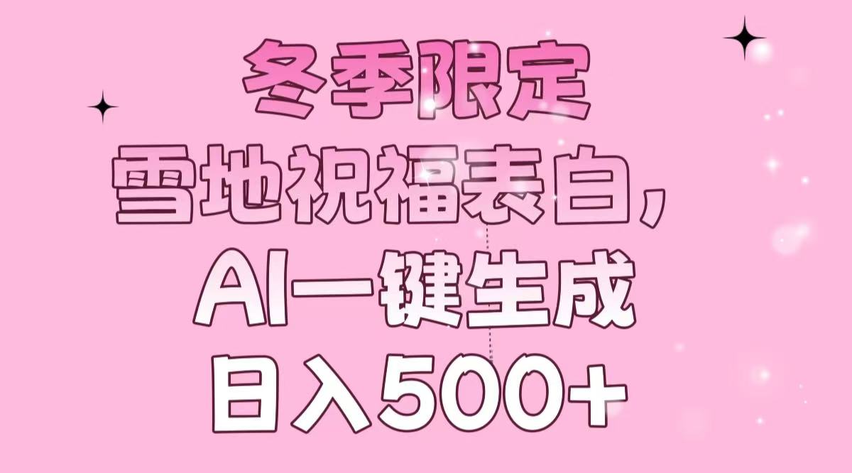 冬季限定，雪地祝福表白，AI一键生成，日入500+-梦凌网创