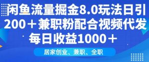 闲鱼流量掘金8.0玩法日引200+兼职粉配合视频代发日入多张收益,适合互联网小白居家创业-薪火元第一资源库