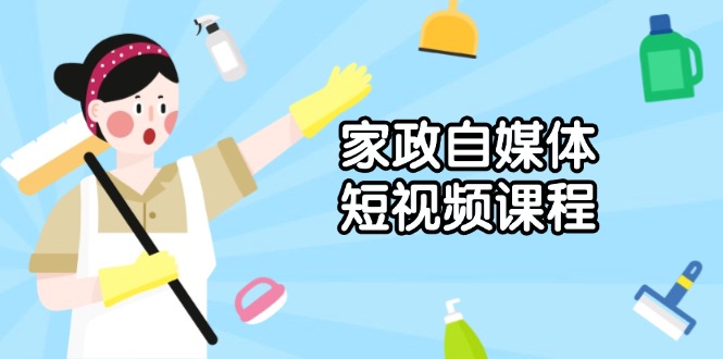 家政 自媒体短视频课程：从内容到发布，解析拍摄与剪辑技巧，打造爆款视频-梦凌网创