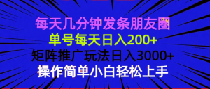 每天几分钟发条朋友圈 单号每天日入200+ 矩阵推广玩法日入3000+ 操作简...-薪火元第一资源库