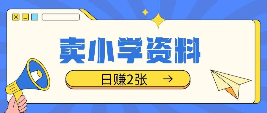 卖小学资料冷门项目，操作简单每天坚持执行就会有收益，轻松日入两张【揭秘】-梦凌网创