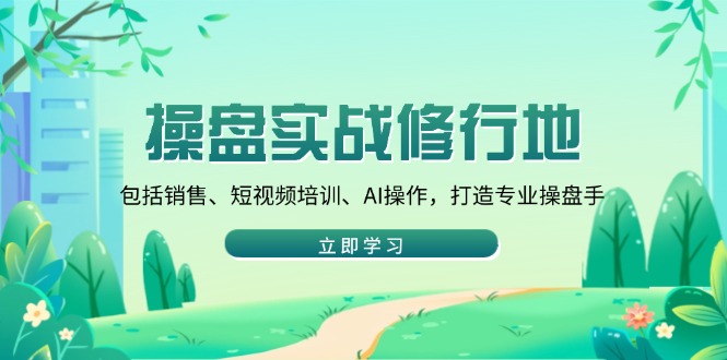 操盘实战修行地：包括销售、短视频培训、AI操作，打造专业操盘手-梦凌网创