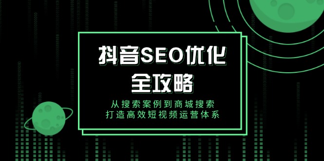 抖音 SEO优化全攻略，从搜索案例到商城搜索，打造高效短视频运营体系-梦凌网创