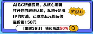 AIGC玩偶变现，从核心逻辑打开你的思维认知，私域+品牌IP的打造，让原本五元的玩偶溢价到150元-薪火元第一资源库