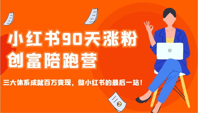 小红书90天涨粉创富陪跑营，三大体系成就百万变现，做小红书的最后一站！-梦凌网创