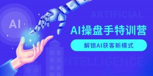 AI-操盘手特训营,解锁AI获客新模式,全面掌握AI商业应用与提示词技巧-薪火元第一资源库