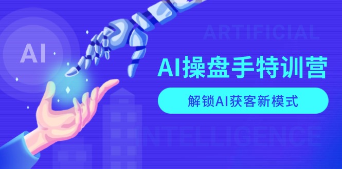 AI-操盘手特训营,解锁AI获客新模式,全面掌握AI商业应用与提示词技巧-薪火元第一资源库