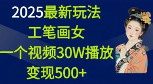2025最新玩法，工笔画美女，一个视频30万播放变现500+-薪火元第一资源库