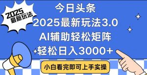 今日头条2025最新玩法3.0，思路简单，复制粘贴，轻松实现矩阵日入3000+-薪火元第一资源库