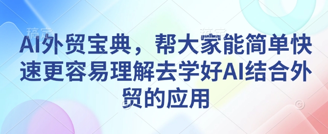 AI外贸宝典，帮大家能简单快速更容易理解去学好AI结合外贸的应用-梦凌网创