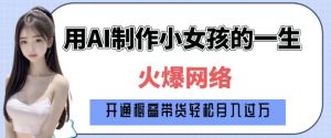 爆火AI小女孩从1岁到80岁制作教程拆解，纯原创制作，日入多张-薪火元第一资源库