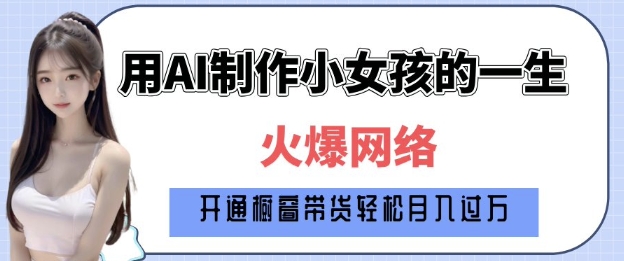爆火AI小女孩从1岁到80岁制作教程拆解，纯原创制作，日入多张-梦凌网创