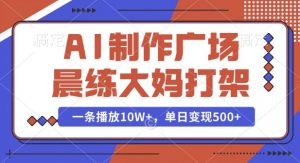 AI制作广场晨练大妈打架，一条播放10W+，单日变现多张【揭秘】-薪火元第一资源库